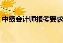 中級會計師報考要求（不同學歷有什么要求）