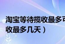 淘寶等待攬收最多可以等多少天（淘寶等待攬收最多幾天）