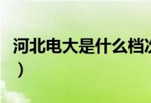 河北電大是什么檔次的（河北電大是什么學(xué)校）
