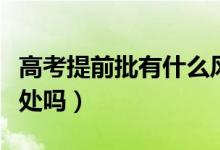 高考提前批有什么風(fēng)險（高考提前批有什么壞處嗎）