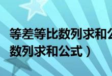 等差等比數(shù)列求和公式是幾年級的（等差等比數(shù)列求和公式）