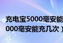 充電寶5000毫安能充幾次蘋果手機（充電寶5000毫安能充幾次）