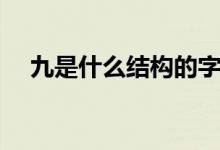 九是什么結(jié)構(gòu)的字（九是什么結(jié)構(gòu)的字）