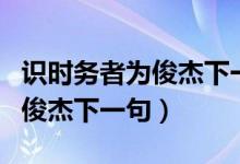 識時務(wù)者為俊杰下一句巧妙說法（識時務(wù)者為俊杰下一句）