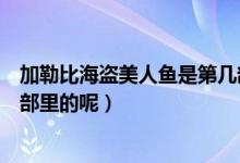 加勒比海盜美人魚(yú)是第幾部（加勒比海盜美人魚(yú)到底是第幾部里的呢）