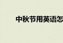 中秋節(jié)用英語怎么說（有幾種說法）