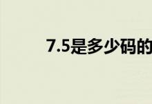 7.5是多少碼的鞋（7.5是多少碼）