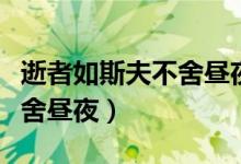 逝者如斯夫不舍晝夜什么意思（逝者如斯夫不舍晝夜）