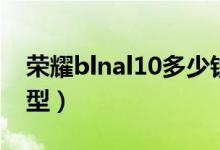 榮耀blnal10多少錢（榮耀blnal10是什么機型）