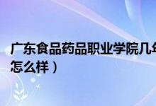 廣東食品藥品職業(yè)學院幾年制（2022廣東食品藥品職業(yè)學院怎么樣）