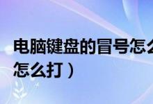 電腦鍵盤的冒號怎么打出來（電腦鍵盤的冒號怎么打）