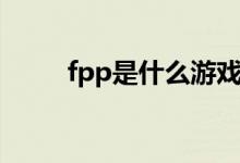 fpp是什么游戲類型（fpp是什么）