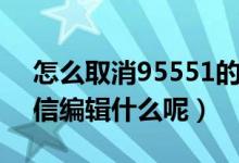 怎么取消95551的短信通知（95566取消短信編輯什么呢）