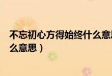 不忘初心方得始終什么意思英文翻譯（不忘初心方得始終什么意思）