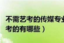 不需藝考的傳媒專業(yè)（傳媒方面的專業(yè)不用藝考的有哪些）