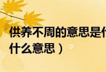 供養(yǎng)不周的意思是什么意思（供養(yǎng)不周意思是什么意思）