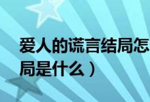愛人的謊言結(jié)局怎么樣96集（愛人的謊言結(jié)局是什么）