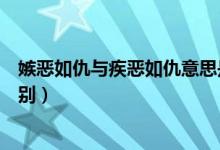 嫉惡如仇與疾惡如仇意思是一樣嗎（嫉惡如仇與疾惡如仇區(qū)別）