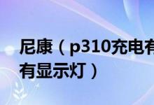尼康（p310充電有顯示燈嗎 尼康p310充電有顯示燈）