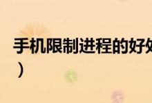 手機限制進程的好處（手機進程是限制幾個好）