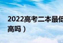 2022高考二本最低多少分錄?。A計分數(shù)線高嗎）