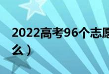 2022高考96個(gè)志愿怎么填報(bào)合理（方法是什么）