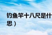 釣魚竿十八尺是什么意思（魚竿18尺什么意思）