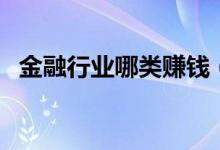 金融行業(yè)哪類賺錢（金融行業(yè)哪類最賺錢）