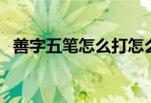 善字五筆怎么打怎么拆（善字五筆怎么打）