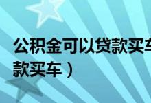 公積金可以貸款買車嗎（公積金能不能用來貸款買車）