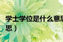 學(xué)士學(xué)位是什么意思（簡介學(xué)士學(xué)位是什么意思）