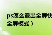 ps怎么退出全屏快捷鍵是什么（ps怎么退出全屏模式）