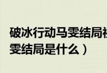 破冰行動(dòng)馬雯結(jié)局視頻表白李飛（破冰行動(dòng)馬雯結(jié)局是什么）