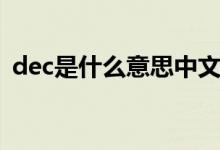 dec是什么意思中文翻譯（dec是什么意思）