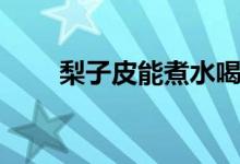 梨子皮能煮水喝嗎（梨子皮能吃嗎）