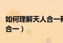 如何理解天人合一和天人感應(yīng)（如何理解天人合一）
