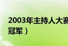 2003年主持人大賽冠軍得了多少分（誰得了冠軍）