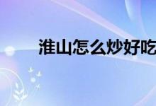 淮山怎么炒好吃（醬汁淮山的做法）