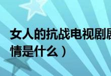 女人的抗戰(zhàn)電視劇劇情（女人的抗戰(zhàn)電視劇劇情是什么）