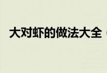 大對蝦的做法大全（這道菜的原料是關鍵）