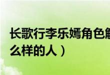 長(zhǎng)歌行李樂嫣角色解析（長(zhǎng)歌行李樂嫣是個(gè)什么樣的人）