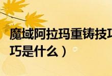魔域阿拉瑪重鑄技巧視頻（魔域阿拉瑪重鑄技巧是什么）