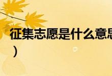 征集志愿是什么意思（征集志愿的含義是什么）