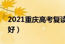 2021重慶高考復讀學校有哪些（復讀班哪個好）
