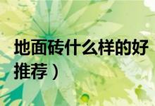 地面磚什么樣的好（四種最受歡迎地面磚品種推薦）