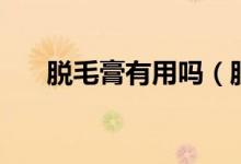 脫毛膏有用嗎（脫毛膏使用注意事項(xiàng)）