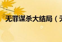 無罪謀殺大結(jié)局（無罪謀殺大結(jié)局是什么）