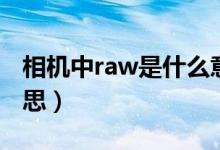 相機(jī)中raw是什么意思（相機(jī)中raw是什么意思）