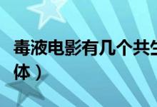 毒液電影有幾個共生體（毒液電影有幾只共生體）