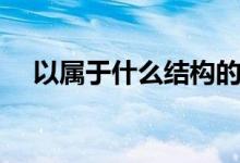 以屬于什么結(jié)構(gòu)的字（以屬于什么結(jié)構(gòu)）